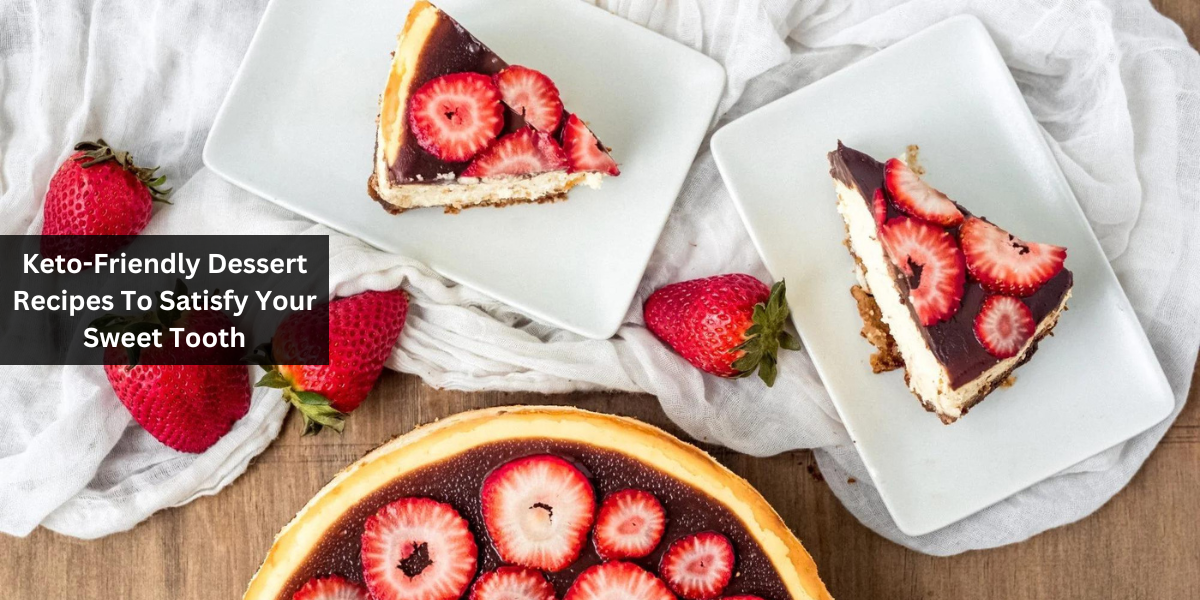 Keto-Friendly Dessert Recipes To Satisfy Your Sweet Tooth