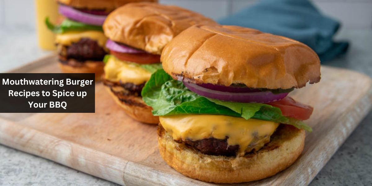 Mouthwatering Burger Recipes to Spice up Your BBQ