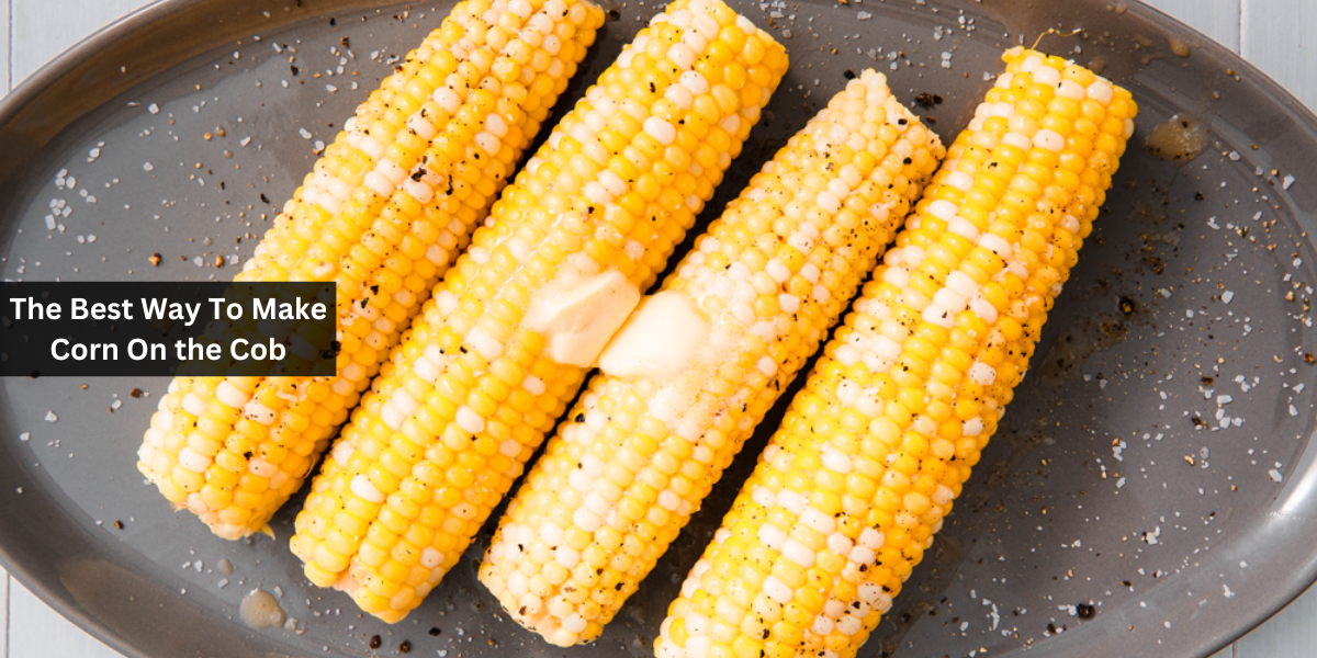 The Best Way To Make Corn On the Cob