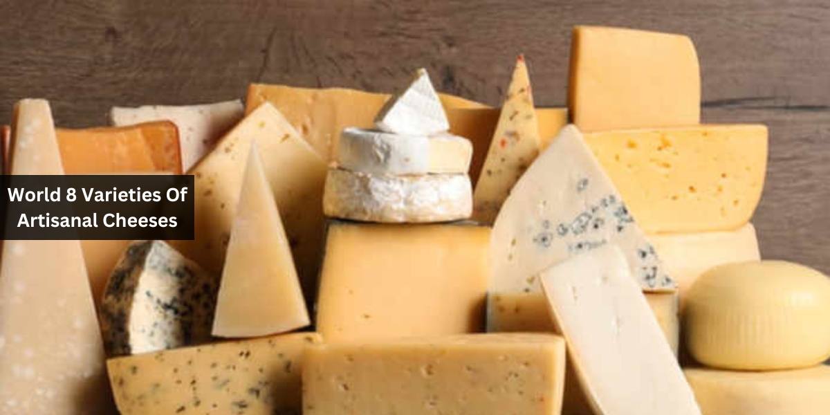 World 8 Varieties Of Artisanal Cheeses