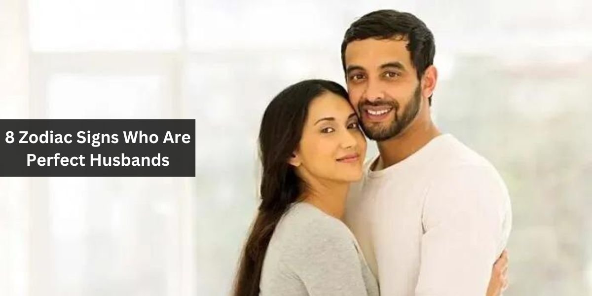 8 Zodiac Signs Who Are Perfect Husbands